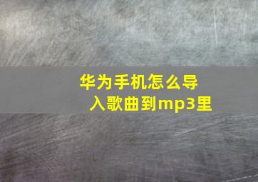 华为手机怎么导入歌曲到mp3里