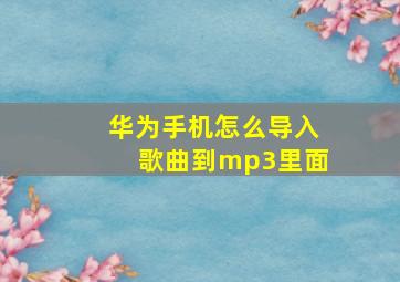 华为手机怎么导入歌曲到mp3里面