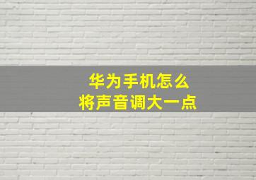 华为手机怎么将声音调大一点