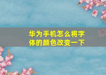 华为手机怎么将字体的颜色改变一下