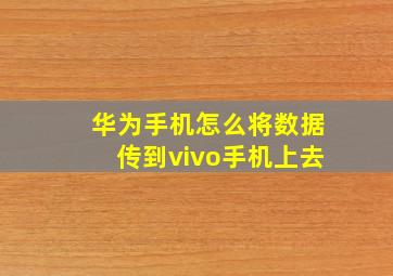 华为手机怎么将数据传到vivo手机上去