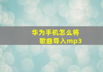 华为手机怎么将歌曲导入mp3