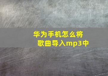 华为手机怎么将歌曲导入mp3中