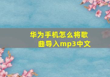 华为手机怎么将歌曲导入mp3中文