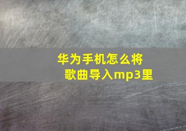 华为手机怎么将歌曲导入mp3里