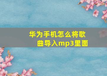 华为手机怎么将歌曲导入mp3里面