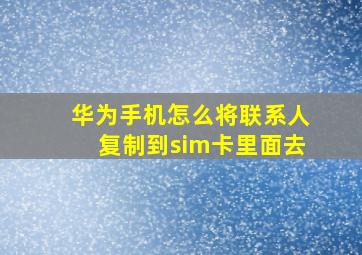 华为手机怎么将联系人复制到sim卡里面去