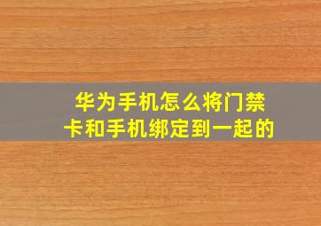 华为手机怎么将门禁卡和手机绑定到一起的