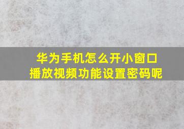 华为手机怎么开小窗口播放视频功能设置密码呢