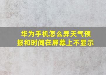 华为手机怎么弄天气预报和时间在屏幕上不显示