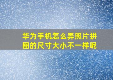 华为手机怎么弄照片拼图的尺寸大小不一样呢