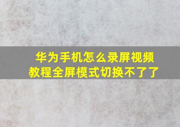 华为手机怎么录屏视频教程全屏模式切换不了了