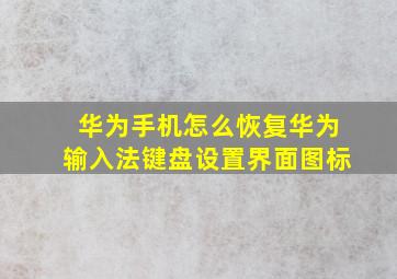 华为手机怎么恢复华为输入法键盘设置界面图标