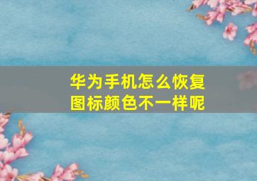 华为手机怎么恢复图标颜色不一样呢