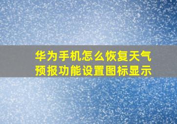 华为手机怎么恢复天气预报功能设置图标显示