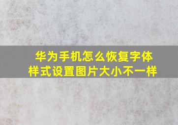 华为手机怎么恢复字体样式设置图片大小不一样