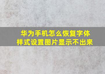 华为手机怎么恢复字体样式设置图片显示不出来