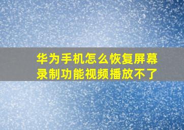 华为手机怎么恢复屏幕录制功能视频播放不了