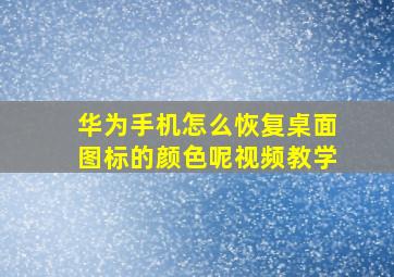 华为手机怎么恢复桌面图标的颜色呢视频教学