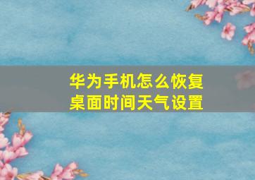 华为手机怎么恢复桌面时间天气设置