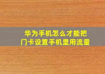 华为手机怎么才能把门卡设置手机里用流量