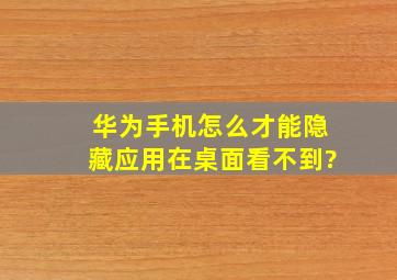 华为手机怎么才能隐藏应用在桌面看不到?