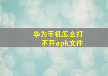 华为手机怎么打不开apk文件