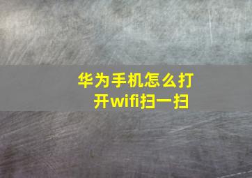 华为手机怎么打开wifi扫一扫