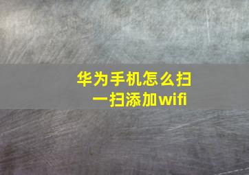 华为手机怎么扫一扫添加wifi