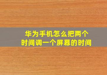 华为手机怎么把两个时间调一个屏幕的时间