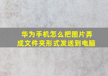 华为手机怎么把图片弄成文件夹形式发送到电脑