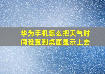 华为手机怎么把天气时间设置到桌面显示上去