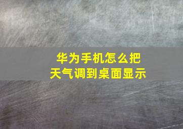 华为手机怎么把天气调到桌面显示