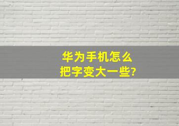 华为手机怎么把字变大一些?