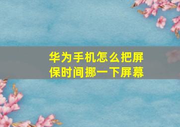 华为手机怎么把屏保时间挪一下屏幕