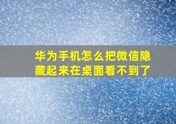 华为手机怎么把微信隐藏起来在桌面看不到了