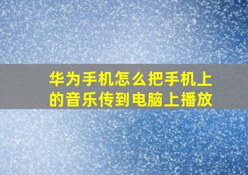 华为手机怎么把手机上的音乐传到电脑上播放