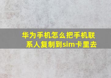 华为手机怎么把手机联系人复制到sim卡里去