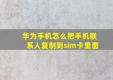 华为手机怎么把手机联系人复制到sim卡里面