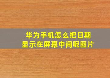 华为手机怎么把日期显示在屏幕中间呢图片