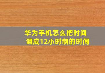 华为手机怎么把时间调成12小时制的时间