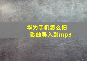 华为手机怎么把歌曲导入到mp3