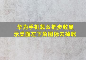 华为手机怎么把步数显示桌面左下角图标去掉呢