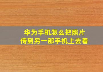 华为手机怎么把照片传到另一部手机上去看