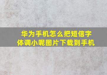 华为手机怎么把短信字体调小呢图片下载到手机