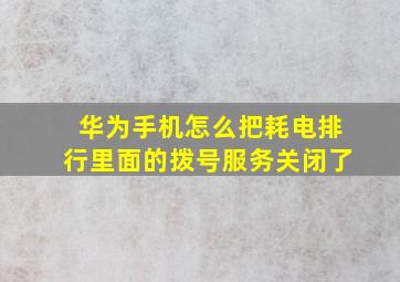 华为手机怎么把耗电排行里面的拨号服务关闭了