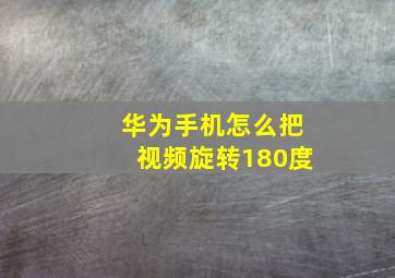 华为手机怎么把视频旋转180度