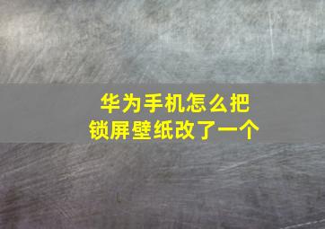 华为手机怎么把锁屏壁纸改了一个