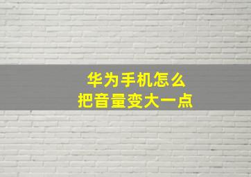 华为手机怎么把音量变大一点