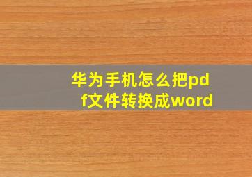 华为手机怎么把pdf文件转换成word